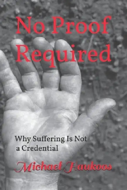 No Proof Required: Why Suffering Is Not a Credential by Michael Haukoos