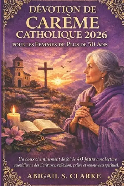 Dévotion de Carême Catholique 2026 Pour Les Femmes de Plus de 50 ANS: Un doux cheminement de foi de 40 jours avec lecture quotidienne des Écritures, r by Abigail S. Clarke