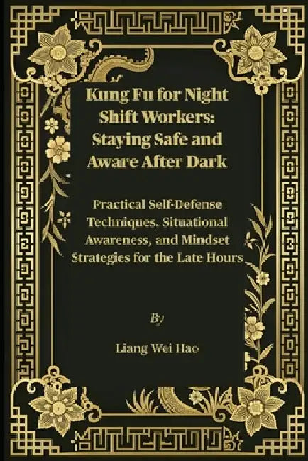 Kung Fu for Night Shift Workers: Staying Safe and Aware After Dark: Practical Self-Defense Techniques, Situational Awareness, and Mindset Strategies f by Liang Wei Hao