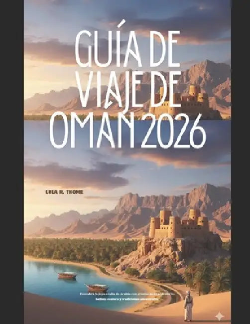 Guía de Viaje de Omán 2026: Descubra la joya oculta de Arabia con aventuras en el desierto, belleza costera y tradiciones ancestrales. by Lula R. Thome