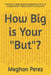 How Big is Your "But"?: How Real and Imagined Barriers Shaped the Life You're Living and What It Takes to Reclaim the Outcomes by Meghan Perez