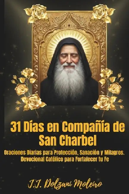 31 Días en Compañía de San Charbel: Oraciones Diarias para Protección, Sanación y Milagros - Devocional Católico para Fortalecer tu Fe by J. J. Dolzani Moleiro