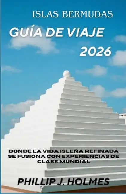 Islas Bermudas Guía de Viaje 2026: Donde la vida isleña refinada se fusiona con experiencias de clase mundial by Phillip J. Holmes