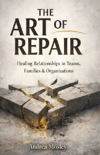 The Art of Repair: Healing Relationships in Teams, Families & Organizations by Andrea Mosley