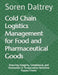 Cold Chain Logistics Management for Food and Pharmaceutical Goods: Ensuring Integrity, Compliance, and Innovation in Temperature-Sensitive Supply Chai by Soren Daltrey