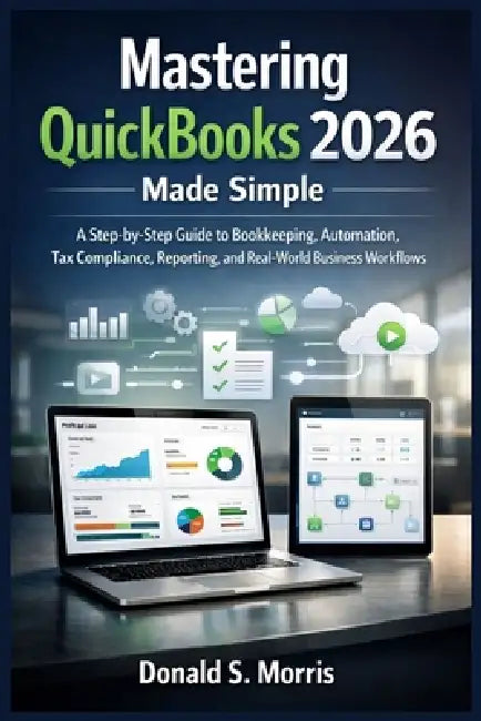 Mastering quickbooks 2026 made simple: A Step-by-Step Guide to Bookkeeping, Automation, Tax Compliance, Reporting, and Real-World Business Workflows by Donald S. Morris