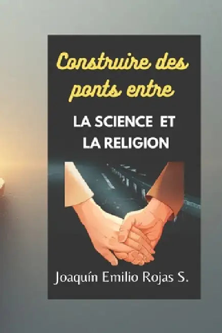Construire Des Ponts Entre La Science Et La Religion by Joaquin Emilio Rojas Santiago