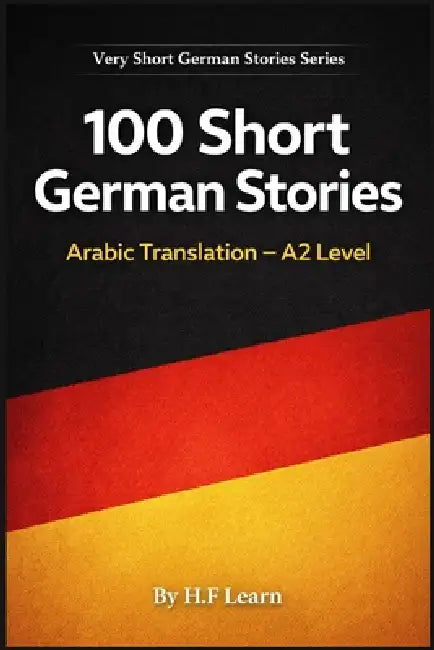 100 Short German Stories (Arabic Translation): Deutsch lernen mit kurzen Alltagsgeschichten (A2) by H. F. Learn