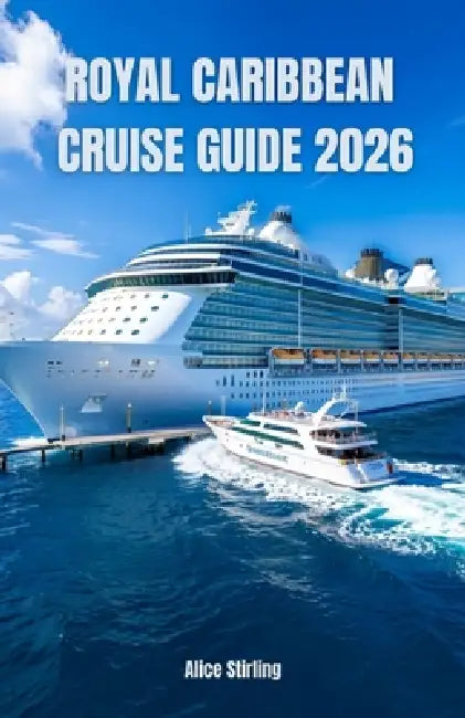 Royal Caribbean Cruise Guide 2026: Master Every Voyage with Insider Secrets, Budget Strategies, Ship Selection, Port Highlights, Dining Options, Enter by Alice Stirling