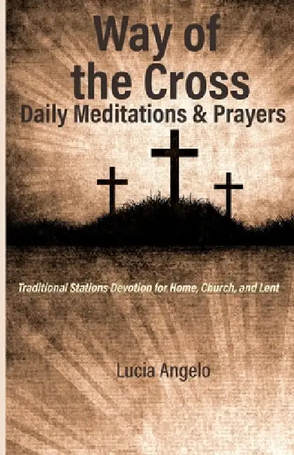 Way of the Cross: Daily Meditations & Prayers: Traditional Stations Devotion for Home, Church, and Lent by Lucia Angelo