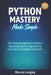 Python Mastery Made Simple: The Complete Beginner's Guide to Mastering Python Programming - From Zero to Confident Developer by Marcus Langley