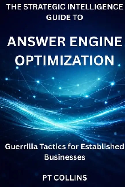 The Strategic Intelligence Guide To Answer Engine Optimization: Guerrilla Tactics for Established Businesses by Pt Collins
