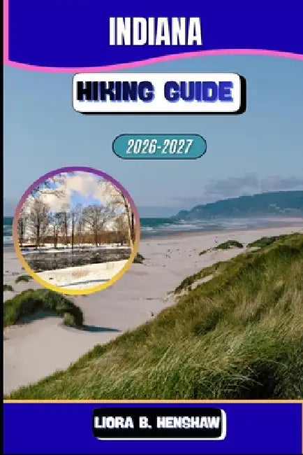 Indiana Hiking Guide 2026-2027 by Liora B. Henshaw