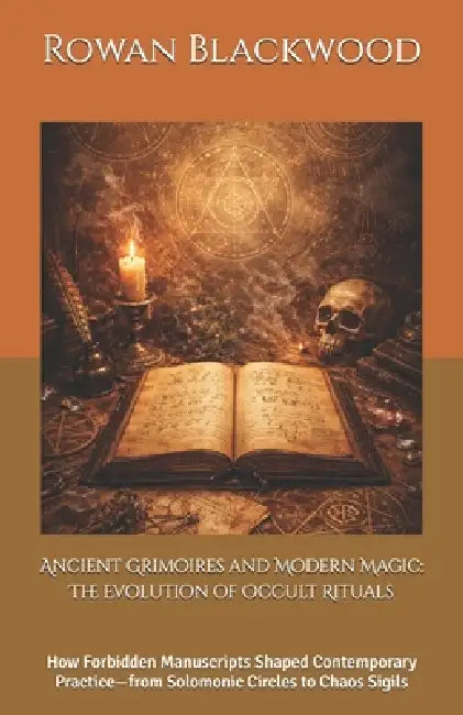 Ancient Grimoires and Modern Magic: The Evolution of Occult Rituals: How Forbidden Manuscripts Shaped Contemporary Practice-from Solomonic Circles to by Rowan Blackwood