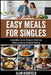 Easy Meals for Singles: Irresistible Beginner Friendly Quick & Easy Dinners For Singles That Feel Comforting, Filling and Satisfying For Any Budget by Alan Highfield