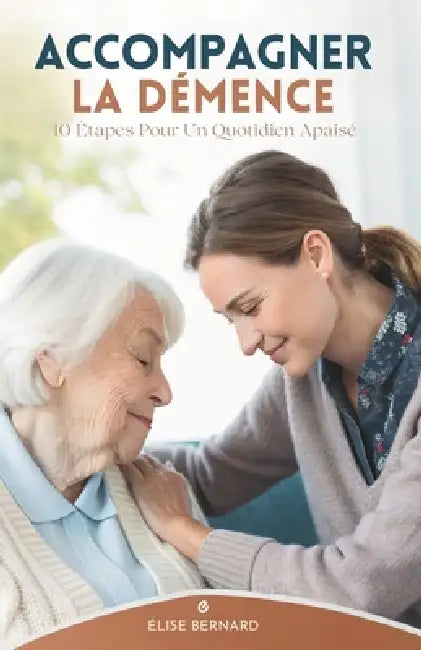 Accompagner La Démence: 10 Étapes Pour Un Quotidien Apaisé by Élise Bernard