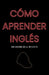 Cómo aprender inglés: sin morir en el intento by Enrique Moya
