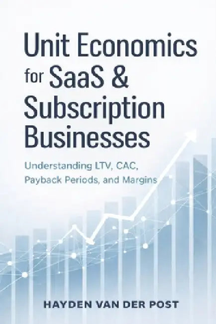 Unit Economics for SaaS and Subscription Businesses: Understanding LTV, CAC, Payback Periods, and Margins by Danny Munrow, Hayden Van Der Post