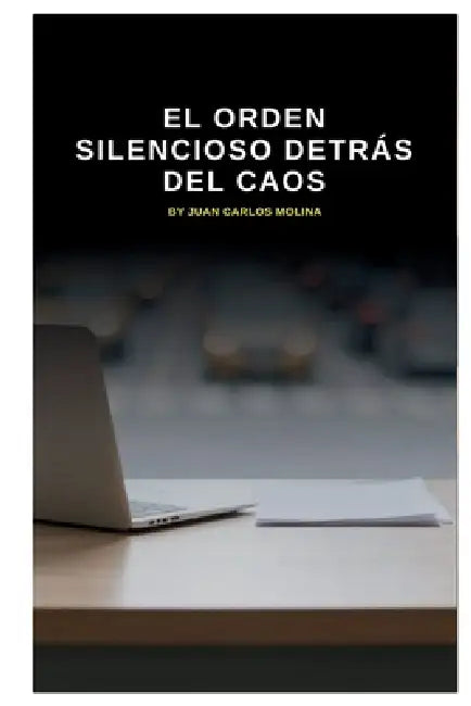 El Orden Silencioso Detrás del Caos: Explora el orden silencioso en sistemas complejos y su impacto en la realidad moderna by Juan Carlos Molina