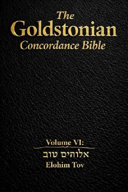 The Goldstonian Concordance Bible Volume VI: Elohim Tov by Justin Goldston