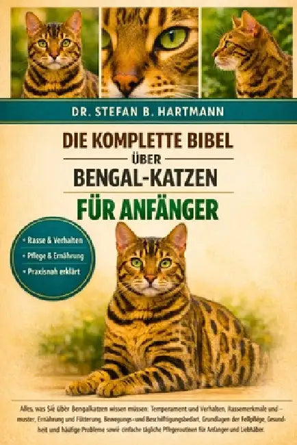 Die Komplette Bibel Über Bengal-Katzen Für Anfänger: Alles, was Sie über Bengalkatzen wissen müssen: Temperament und Verhalten, Rassemerkmale und -mus by Stefan B. Hartmann