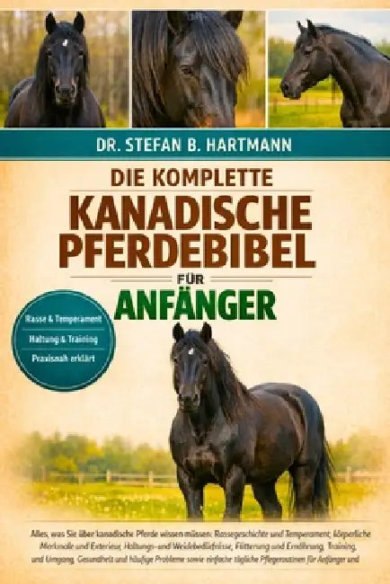 Die Komplette Kanadische Pferdebibel Für Anfänger: Alles, was Sie über kanadische Pferde wissen müssen: Rassegeschichte und Temperament, körperliche . by Stefan B. Hartmann