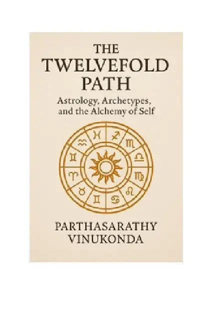 The Twelvefold Path: Astrology, Archetypes, and the Alchemy of Self by Parthasarathy Vinukonda