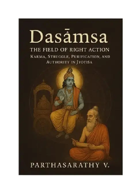 Daśāṁśa - The Field of Right Action Karma, Struggle, Purification, and Authority in Jyotiṣa by Parthasarathy V