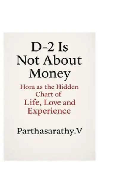 D-2 Is Not About Money: Hora as the Hidden Chart of Life, Love and Experience by Parthasarathy V