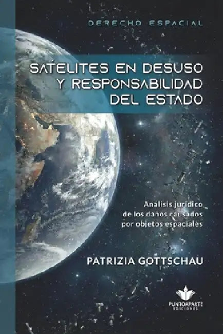 Satelites En Desuso Y Responsabilidad del Estado: Análisis jurídico de los daños causados por objetos espaciales by Evelyn Patrizia Gottschau