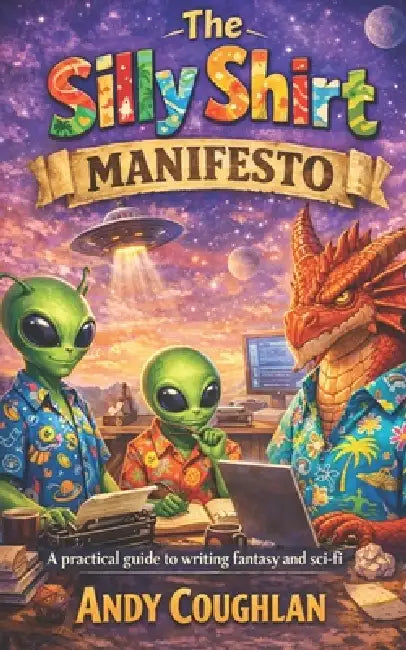 The Silly Shirt Manifesto: A practical guide to writing fantasy and sci-fi by Andy Coughlan