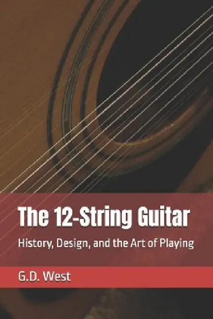 The 12-String Guitar: History, Design, and the Art of Playing by Gregory D. West