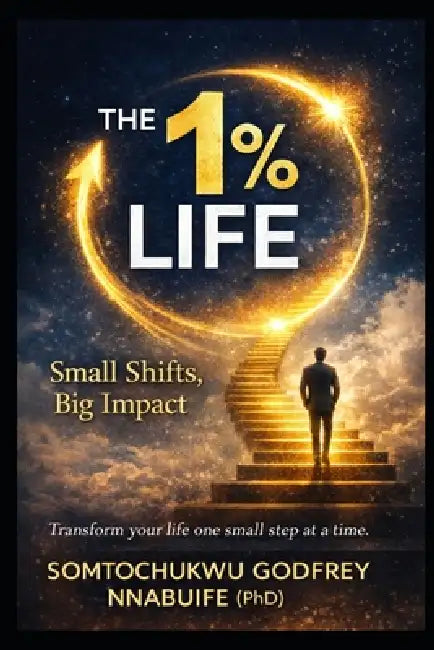 The 1% Life: Small Shifts, Big Impact by Somtochukwu Nnabuife (Ph D)