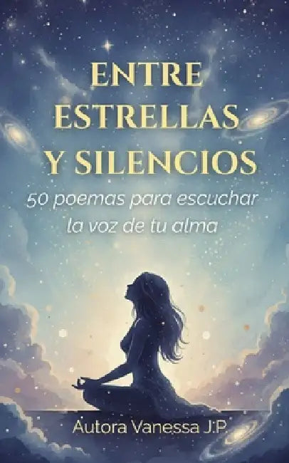 Entre Estrellas Y Silencios: 50 poemas de amor propio y sanación para reconectar contigo y escuchar la voz de tu alma by Vanessa J. P.