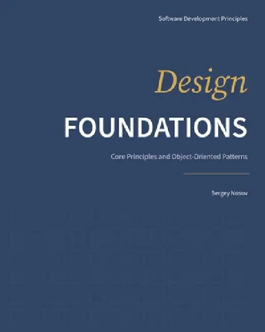 Design Foundations: Core Principles and Object-Oriented Patterns by Sergey Nosov