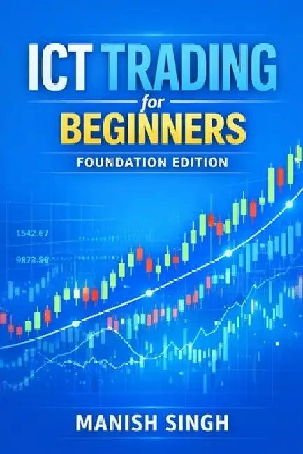 ICT Trading for Beginners: Foundation Edition: A Simple Guide to Understanding Institutional Market Concepts by Manish Singh