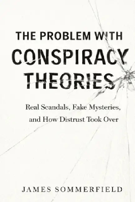 The Problem With Conspiracy Theories: Real Scandals, Fake Mysteries, and How Distrust Took Over by James Sommerfield