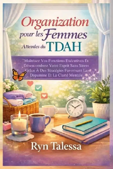 Organisation pour les Femmes Atteintes du TDAH: Maîtrisez Vos Fonctions Exécutives Et Désencombrez Votre Esprit Sans Stress Grâce À Des Stratégies Fav by Ryn Talessa