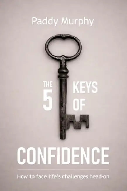 The 5 Keys Of Confidence: How to meet life's challenges head-on by Paddy Murphy