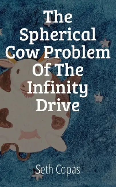The Spherical Cow Problem of the Infinity Drive: A field first look at Physics by Seth Copas