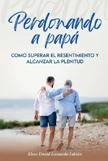 Perdonando a Papá: Cómo superar el resentimiento y alcanzar la plenitud by Carlos Aparcedo, Elmo David Leonardo Fabián