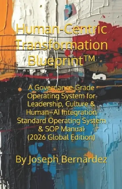Human-Centric Transformation Blueprint(TM): A Governance-Grade Operating System for Leadership, Culture & Human-AI Integration Standard Operating Syst by Joseph Bernardez