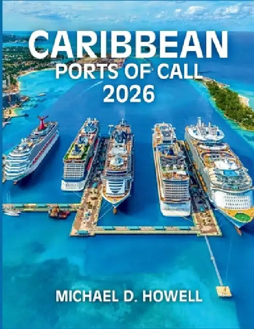 Caribbean Ports of Call 2026: An Important Handbook on Cruise Destinations, Local Customs, and Unforgettable Port-Day Activities by Michael D. Howell
