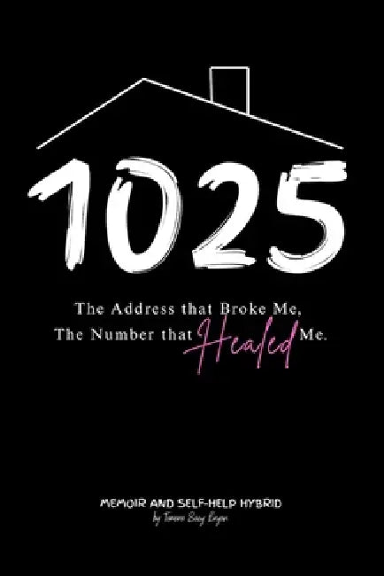 1025 The Address that Broke Me, The Number that Healed Me. by James R. Bryan, Kimberly Johnson, Tamara Saey Bryan