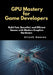 GPU Mastery for Game Developers: Build Fast, Beautiful, and Efficient Games with Modern Graphics Hardware by Hirosh Reeves