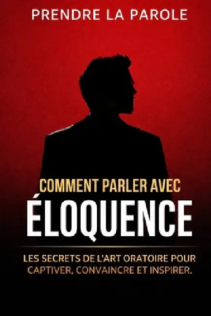 Comment parler avec éloquence: Les secrets de l'art oratoire pour captiver, convaincre et inspirer n'importe quel auditoire by Jérôme Ahan