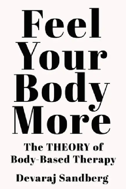 Feel Your Body More: The Theory of Body-Based Therapy by Devaraj Sandberg