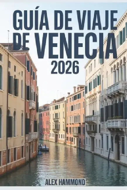 Guía de Viaje de Venecia 2026: Consejos prácticos para explorar lugares secretos, disfrutar experiencias únicas, seguir itinerarios y ahorrar en Venec by Camarillo Montez, Alex Hammond