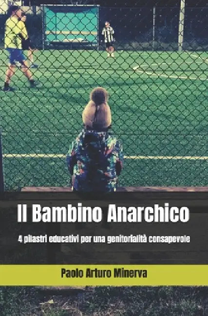 Il Bambino Anarchico: 4 pilastri educativi per una genitorialità consapevole by Paolo Arturo Minerva