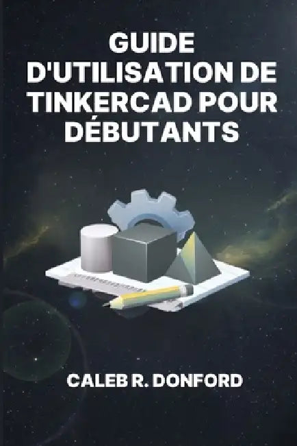 Guide d'Utilisation de Tinkercad Pour Débutants by Caleb R. Donford